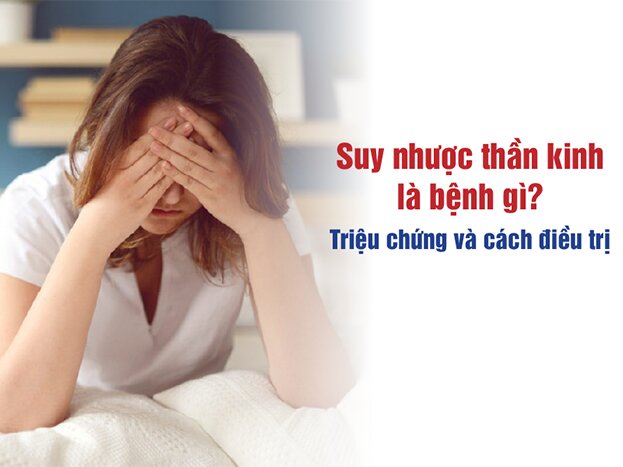 Suy nhược thần kinh là bệnh gì? Triệu chứng và cách điều trị